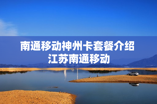 南通移动神州卡套餐介绍 江苏南通移动