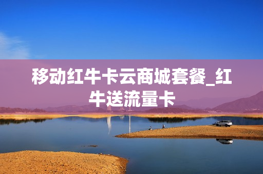 移动红牛卡云商城套餐_红牛送流量卡