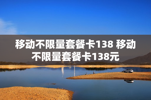 移动不限量套餐卡138 移动不限量套餐卡138元
