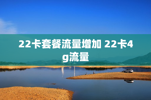 22卡套餐流量增加 22卡4g流量