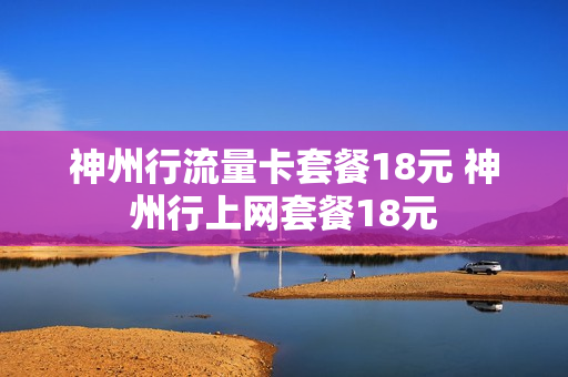 神州行流量卡套餐18元 神州行上网套餐18元