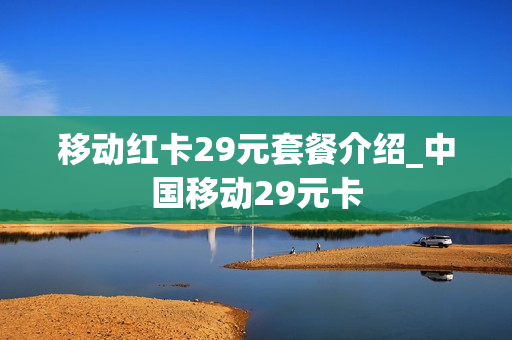 移动红卡29元套餐介绍_中国移动29元卡