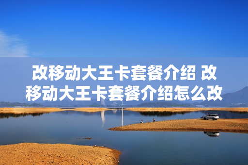 改移动大王卡套餐介绍 改移动大王卡套餐介绍怎么改