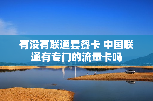 有没有联通套餐卡 中国联通有专门的流量卡吗