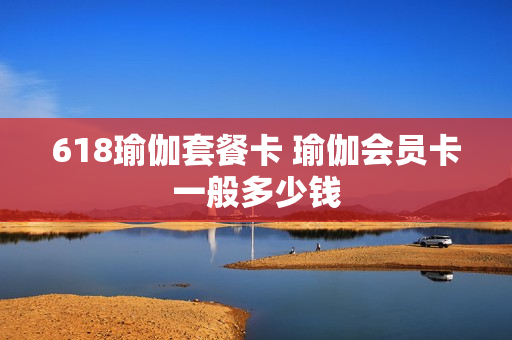 618瑜伽套餐卡 瑜伽会员卡一般多少钱