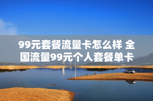 99元套餐流量卡怎么样 全国流量99元个人套餐单卡