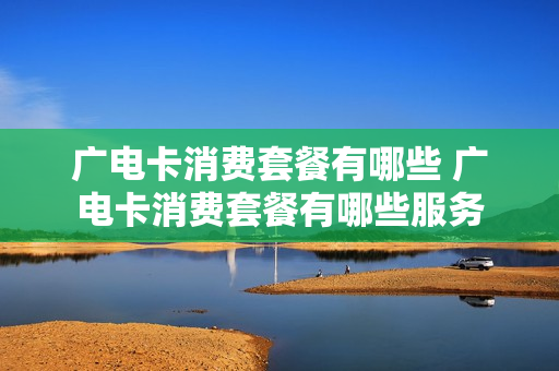 广电卡消费套餐有哪些 广电卡消费套餐有哪些服务