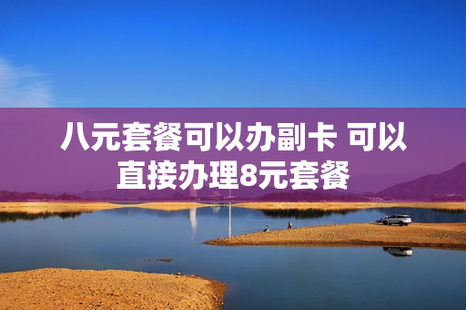 八元套餐可以办副卡 可以直接办理8元套餐
