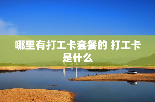 哪里有打工卡套餐的 打工卡是什么