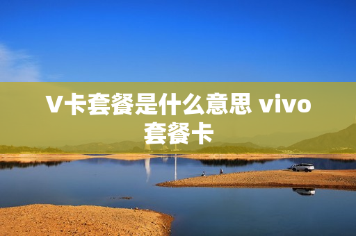 V卡套餐是什么意思 vivo套餐卡