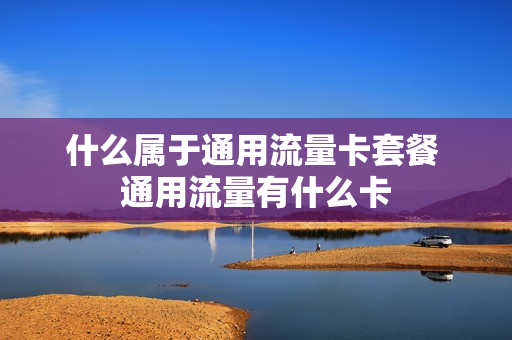 什么属于通用流量卡套餐 通用流量有什么卡