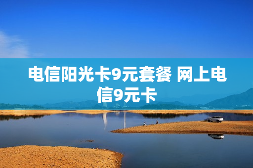 电信阳光卡9元套餐 网上电信9元卡