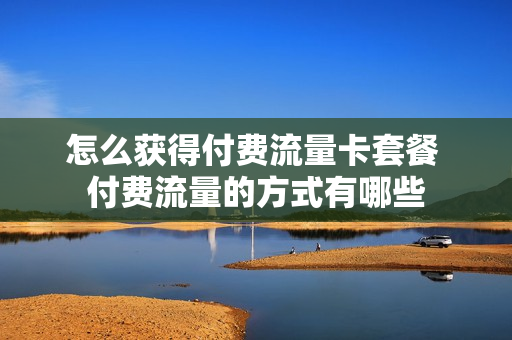 怎么获得付费流量卡套餐 付费流量的方式有哪些