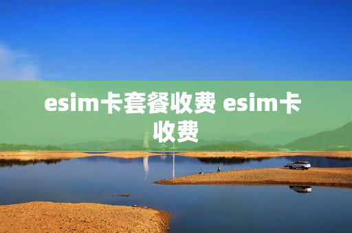 esim卡套餐收费 esim卡 收费