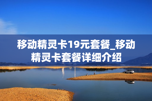 移动精灵卡19元套餐_移动精灵卡套餐详细介绍