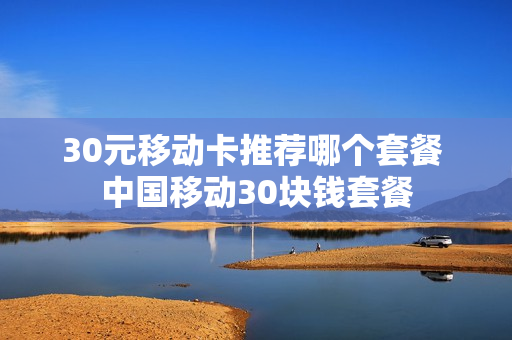 30元移动卡推荐哪个套餐 中国移动30块钱套餐