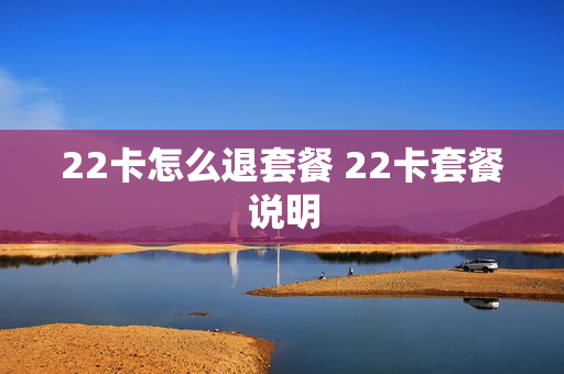 22卡怎么退套餐 22卡套餐说明
