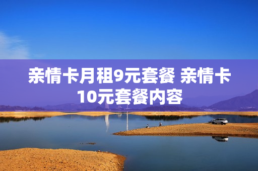 亲情卡月租9元套餐 亲情卡10元套餐内容