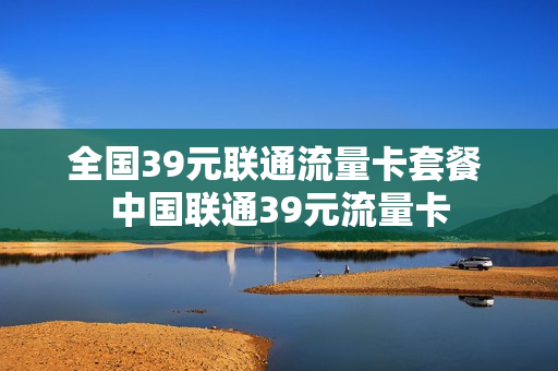 全国39元联通流量卡套餐 中国联通39元流量卡