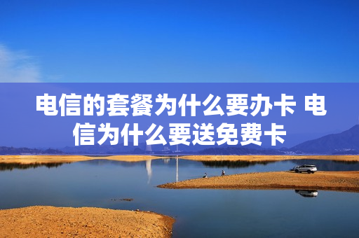电信的套餐为什么要办卡 电信为什么要送免费卡