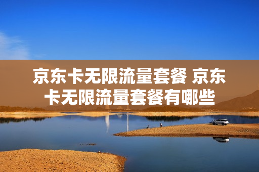 京东卡无限流量套餐 京东卡无限流量套餐有哪些