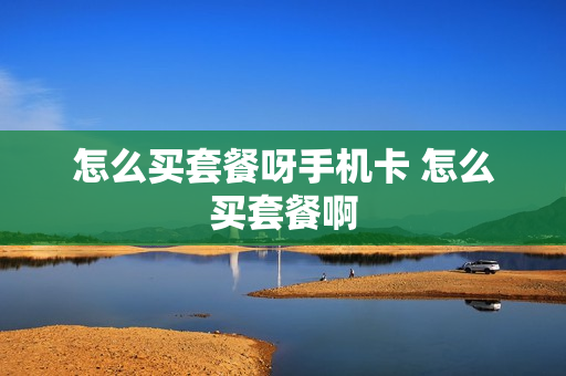 怎么买套餐呀手机卡 怎么买套餐啊
