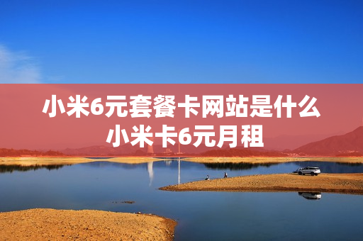 小米6元套餐卡网站是什么 小米卡6元月租