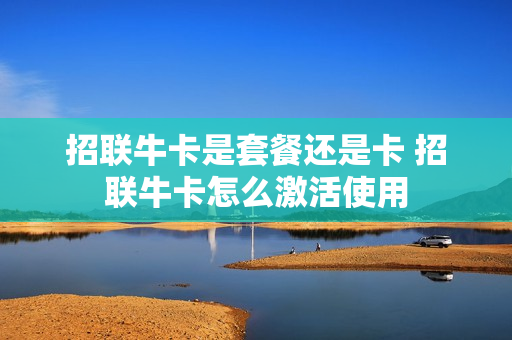 招联牛卡是套餐还是卡 招联牛卡怎么激活使用