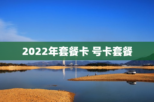 2022年套餐卡 号卡套餐