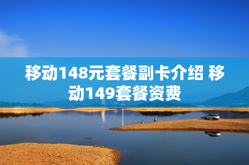 移动148元套餐副卡介绍 移动149套餐资费