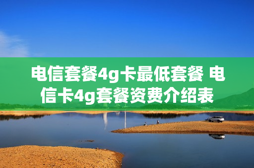 电信套餐4g卡最低套餐 电信卡4g套餐资费介绍表