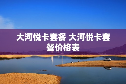 大河悦卡套餐 大河悦卡套餐价格表