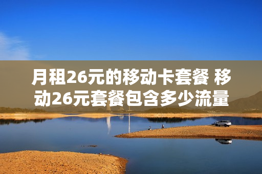 月租26元的移动卡套餐 移动26元套餐包含多少流量
