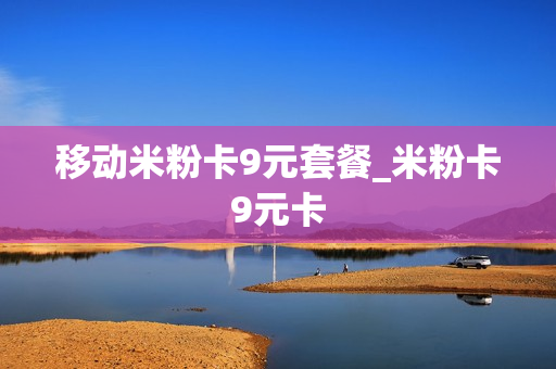 移动米粉卡9元套餐_米粉卡9元卡