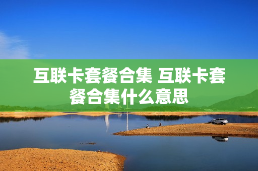 互联卡套餐合集 互联卡套餐合集什么意思