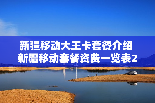 新疆移动大王卡套餐介绍 新疆移动套餐资费一览表2020