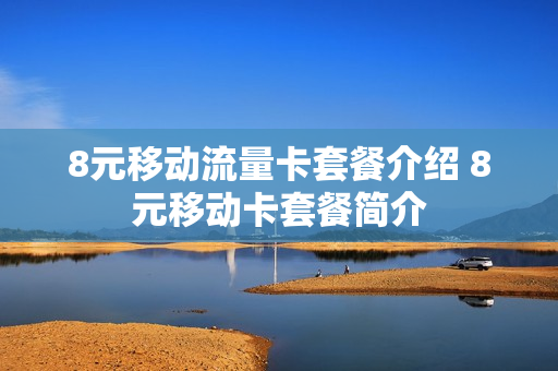 8元移动流量卡套餐介绍 8元移动卡套餐简介