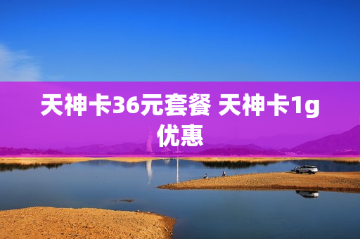 天神卡36元套餐 天神卡1g优惠