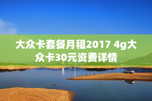 大众卡套餐月租2017 4g大众卡30元资费详情