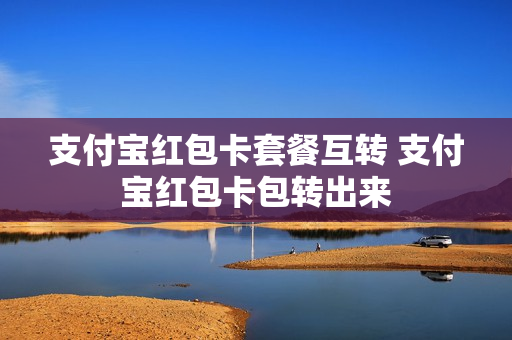 支付宝红包卡套餐互转 支付宝红包卡包转出来