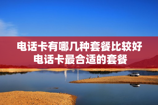 电话卡有哪几种套餐比较好 电话卡最合适的套餐