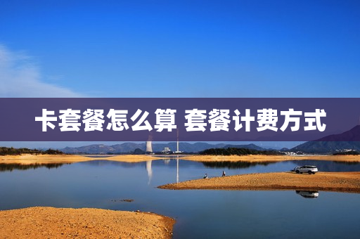 卡套餐怎么算 套餐计费方式