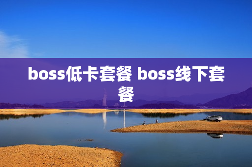 boss低卡套餐 boss线下套餐
