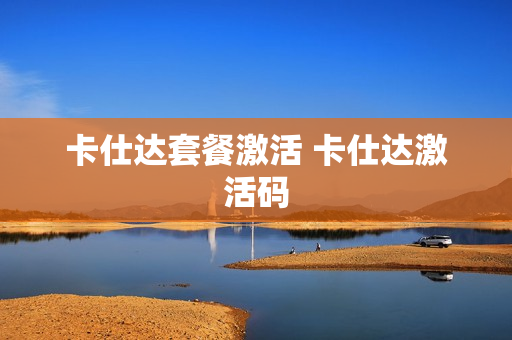 卡仕达套餐激活 卡仕达激活码