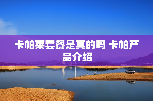 卡帕莱套餐是真的吗 卡帕产品介绍