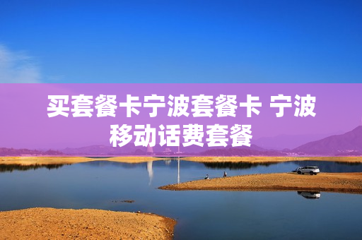 买套餐卡宁波套餐卡 宁波移动话费套餐
