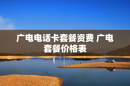 广电电话卡套餐资费 广电套餐价格表