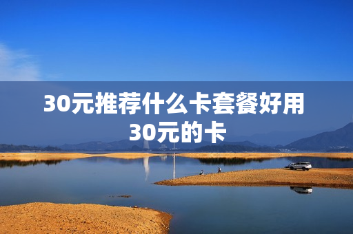 30元推荐什么卡套餐好用 30元的卡