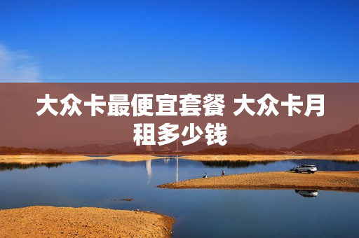 大众卡最便宜套餐 大众卡月租多少钱