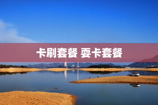 卡刷套餐 耍卡套餐